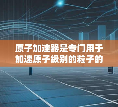 原子加速器是专门用于加速原子级别的粒子的加速器设备，如质子或α粒子。其稳定连接是确保设备正常运行、维护和保养的重要组成部分，是加速器稳定运行的关键因素。以下是关于原子加速器稳定连接的详细解释