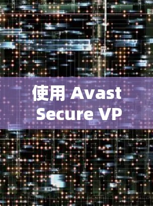 使用 Avast Secure VPN 在手机端进行访问，可以确保你的个人信息和设备安全。以下是使用 Avast Secure VPN 在手机端访问网站或应用的步骤