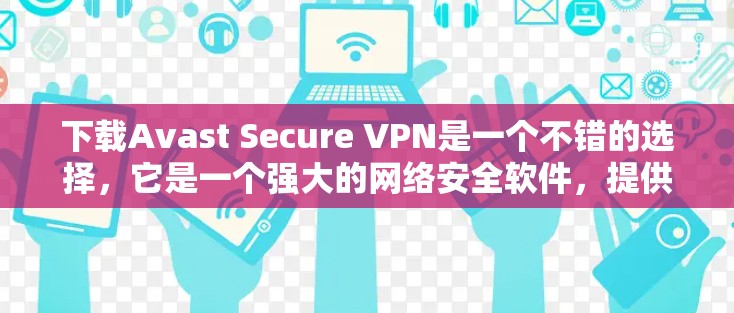 下载Avast Secure VPN是一个不错的选择,它是一个强大的网络安全软件,提供端到端加密、流量控制和多语言支持等功能。以下是关于如何下载并使用Avast Secure VPN的建议 下载Avast Secure VPN是一个不错的选择,它是一个强大的网络安全软件,提供端到端加密、流量控制和多语言支持等功能。以下是关于如何下载并使用Avast Secure VPN的建议