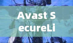 Avast SecureLine VPN官方版，专业安全防护与高效通信解决方案