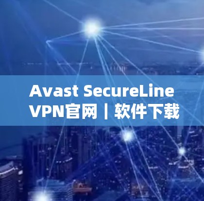 Avast SecureLine VPN官网|软件下载入口