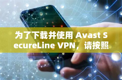 为了下载并使用 Avast SecureLine VPN，请按照以下步骤操作