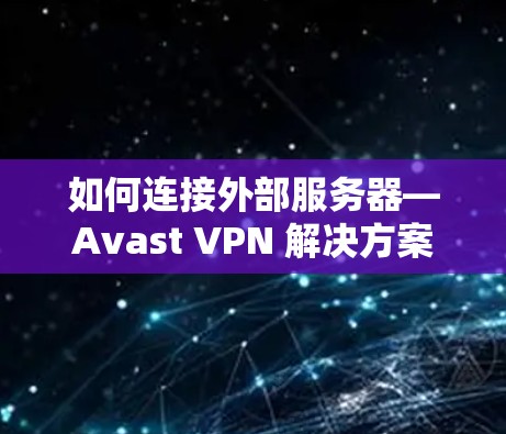 如何连接外部服务器—Avast <strong>VPN</strong> 解决方案