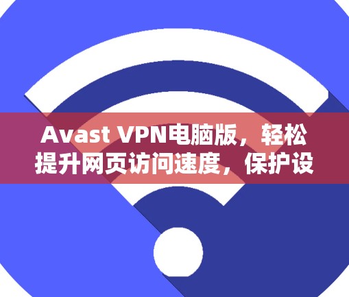 Avast VPN电脑版,轻松提升网页访问速度,保护设备隐私