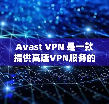 Avast VPN 是一款提供高速VPN服务的软件，适合需要安全通信的用户。以下是下载并安装 Avast VPN 的步骤