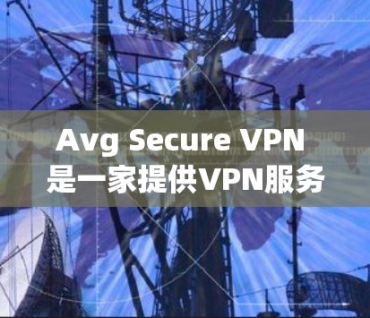 Avg Secure VPN 是一家提供VPN服务的公司，其最新版本可能是在 223 年发布的。以下是关于 Avg Secure VPN 的详细信息