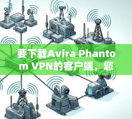 要下载Avira Phantom VPN的客户端,您可以按照以下步骤进行