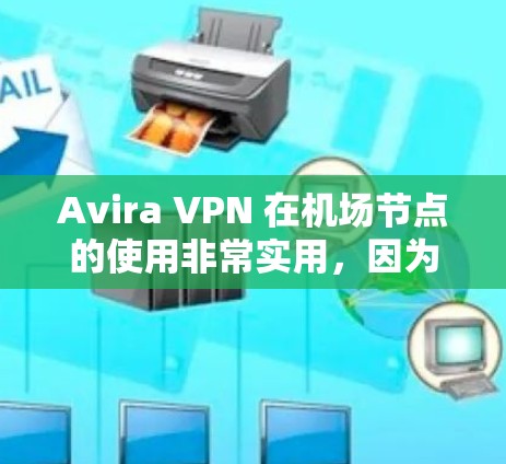 Avira VPN 在机场节点的使用非常实用，因为它可以帮助保护你在紧急情况下（如恐怖袭击或飞机起飞）的安全。以下是Avira VPN 在机场节点的推荐以及适合的高速连接建议