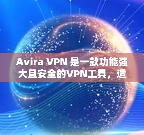 Avira VPN 是一款功能强大且安全的VPN工具，适合需要高安全性配置的用户。如果你正在寻找替代方案，以下是一些热门VPN的比较和替代方案