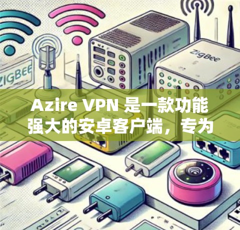 Azire VPN 是一款功能强大的安卓客户端，专为VPN需求设计的，支持流媒体、视频会议、文件传输等多种场景。以下是关于如何下载并使用 Azire VPN 的详细步骤