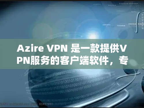 Azire VPN 是一款提供VPN服务的客户端软件,专为个人用户设计,旨在保护个人数据和网络连接的安全。以下是关于 Azire VPN 的一些关键信息