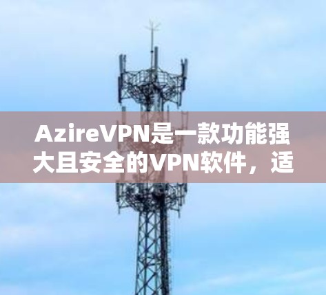 AzireVPN是一款功能强大且安全的VPN软件,适合个人用户和企业用户使用。以下是使用AzireVPN的详细步骤