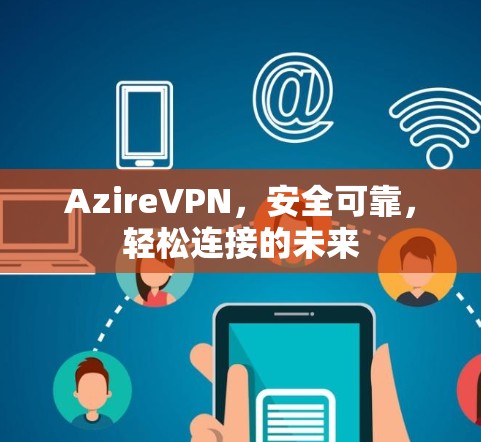 AzireVPN，安全可靠，轻松连接的未来