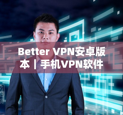 Better VPN安卓版本｜手机VPN软件