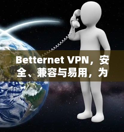Betternet <strong>VPN</strong>，安全、兼容与易用，为您的数据保驾护航！