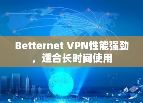 Betternet <strong>VPN</strong>性能强劲，适合长时间使用