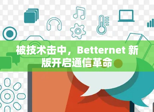 被技术击中,Betternet 新版开启通信革命