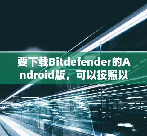 要下载Bitdefender的Android版，可以按照以下步骤操作