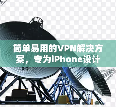 简单易用的<strong>VPN</strong>解决方案，专为iPhone设计的Bitdefender <strong>VPN</strong>