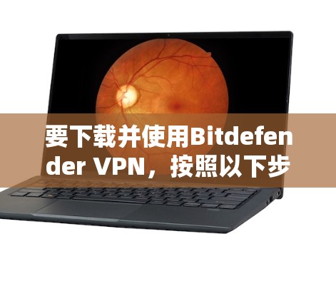 要下载并使用Bitdefender <strong>VPN</strong>，按照以下步骤进行