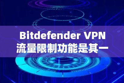Bitdefender <strong>VPN</strong>流量限制功能是其一种加密<strong>VPN</strong>解决方案中的一部分，用于帮助用户限制流量，保护个人数据和网络访问的安全性。以下是关于Bitdefender <strong>VPN</strong>流量限制功能的详细说明