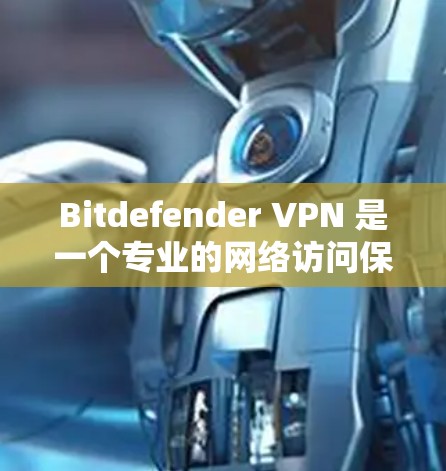 Bitdefender <strong>VPN</strong> 是一个专业的网络访问保护工具，旨在提供安全、高效和灵活的网络访问解决方案。以下是对 Bitdefender <strong>VPN</strong> 的详细分析