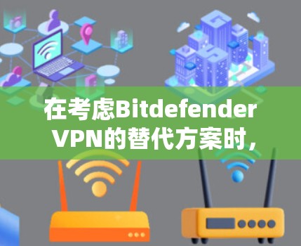 在考虑Bitdefender <strong>VPN</strong>的替代方案时，我们可以从安全性、多语言支持、多平台访问、自动审计、隐私保护、用户界面和设置、价格等方面进行全面比较。以下是对这些软件的综合评估
