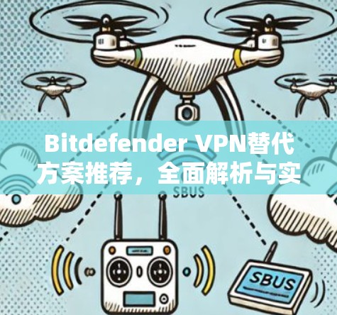 Bitdefender <strong>VPN</strong>替代方案推荐，全面解析与实际应用