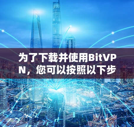 为了下载并使用Bit<strong>VPN</strong>，您可以按照以下步骤进行