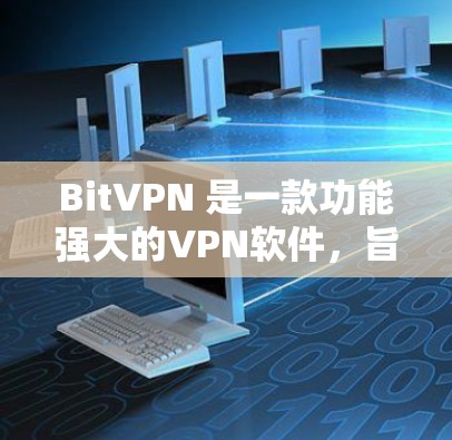 Bit<strong>VPN</strong> 是一款功能强大的<strong>VPN</strong>软件，旨在提供高效、安全的网络连接。以下是其主要特点和使用指南