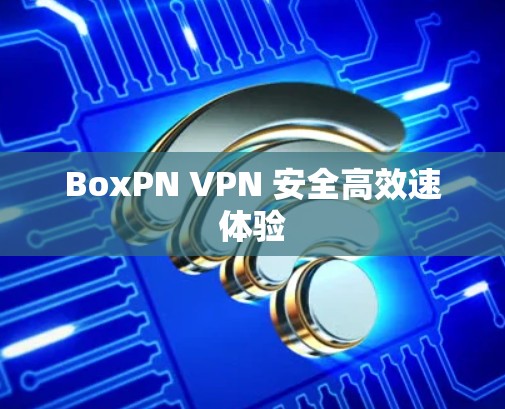 BoxPN <strong>VPN</strong> 安全高效速体验