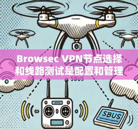 Browsec <strong>VPN</strong>节点选择和线路测试是配置和管理<strong>VPN</strong>连接的关键步骤。以下是对这两个问题的详细指南