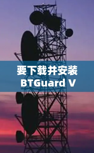 要下载并安装 BTGuard <strong>VPN</strong>，请按照以下步骤进行