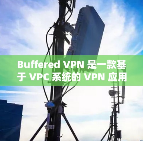 Buffered <strong>VPN</strong> 是一款基于 VPC 系统的 <strong>VPN</strong> 应用程序，旨在提供多端访问和跨平台访问功能。以下是对其功能的评测