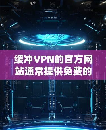 缓冲VPN的官方网站通常提供免费的下载服务。以下是访问缓冲VPN官网并下载内容的步骤