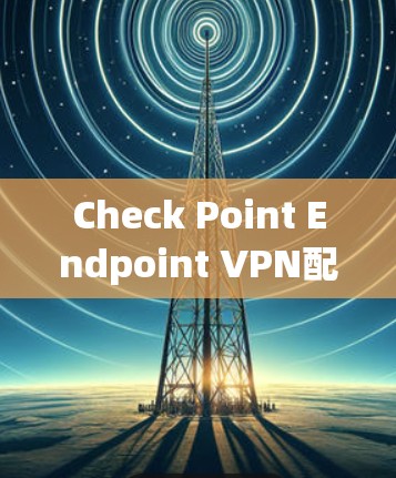 Check Point Endpoint VPN配置方法说明