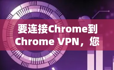 要连接Chrome到Chrome VPN，您可以按照以下步骤操作