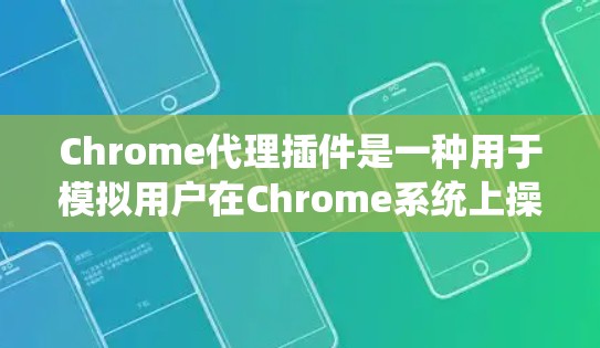 Chrome代理插件是一种用于模拟用户在Chrome系统上操作的插件，常用于测试、开发和优化Chrome应用。以下是一些常见的Chrome代理插件及其功能