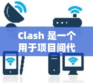Clash 是一个用于项目间代码共享的工具，可以在 Windows 中实现。以下是配置 Clash 在 Windows 的步骤