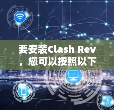 要安装Clash Rev，您可以按照以下步骤进行