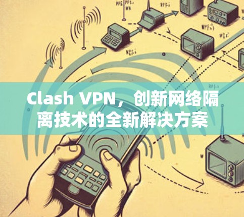 Clash VPN,创新网络隔离技术的全新解决方案 Clash VPN,创新网络隔离技术的全新解决方案