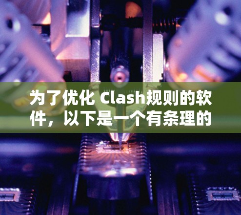 为了优化 Clash规则的软件，以下是一个有条理的优化步骤